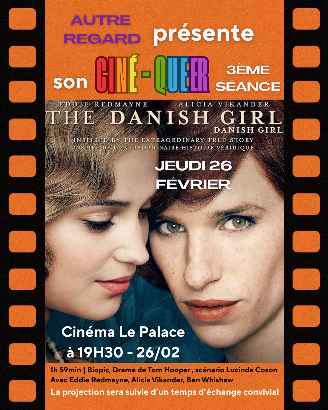 Film DANISH GIRL
le jeudi 26 février à 19h30 au Cinéma Le Palace
h 59min | Biopic, Drame de Tom Hooper , scénario Lucinda Coxon
Avec Eddie Redmayne, Alicia Vikander, Ben Whishaw.
La projection sera suivie d'un temps d'échange convivial